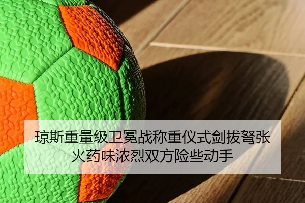 琼斯重量级卫冕战称重仪式剑拔弩张 火药味浓烈双方险些动手
